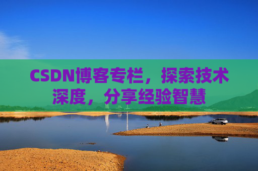 CSDN博客专栏，探索技术深度，分享经验智慧